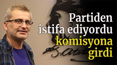 Partiden istifa ediyordu komisyona girdi
